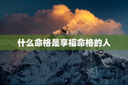 什么命格是享福命格的人