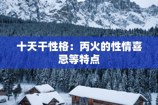 十天干性格：丙火的性情喜忌等特点