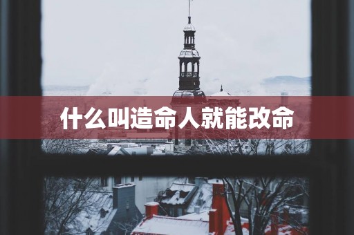 什么叫造命人就能改命
