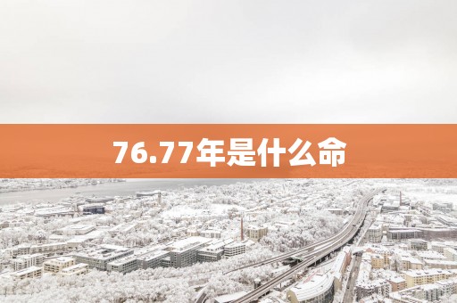 76.77年是什么命