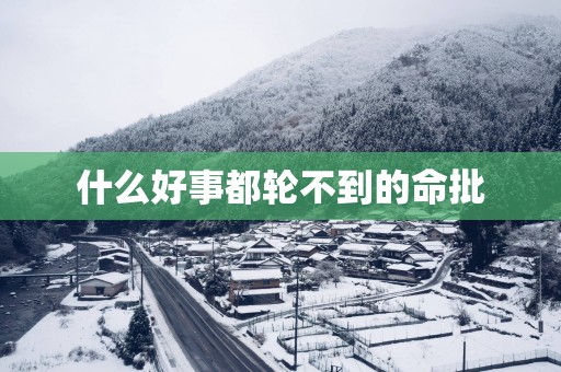什么好事都轮不到的命批