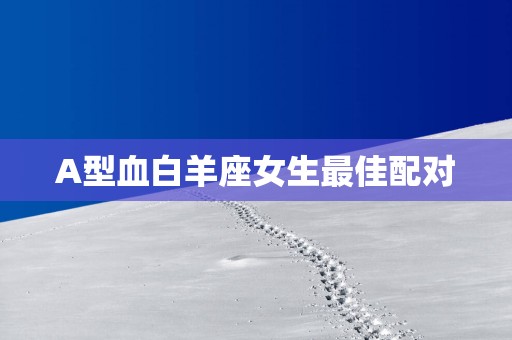 A型血白羊座女生最佳配对