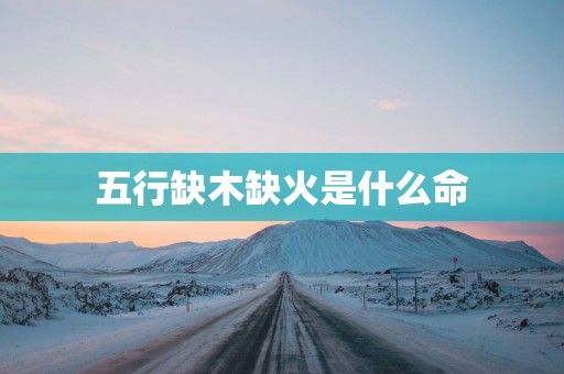 五行缺木缺火是什么命