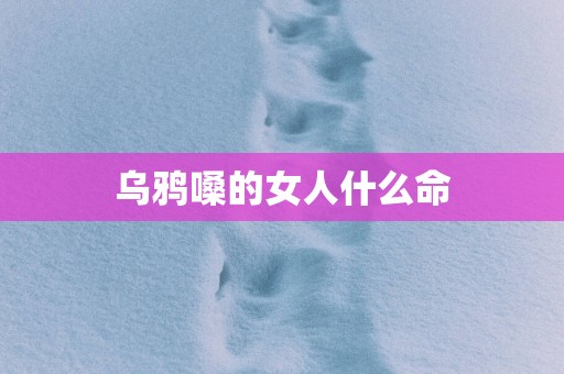乌鸦嗓的女人什么命