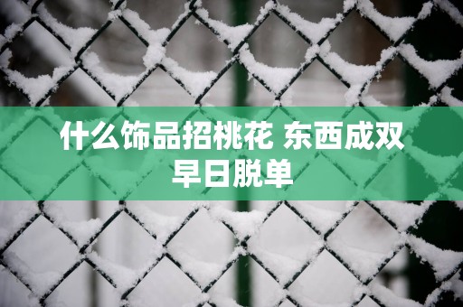 什么饰品招桃花 东西成双早日脱单