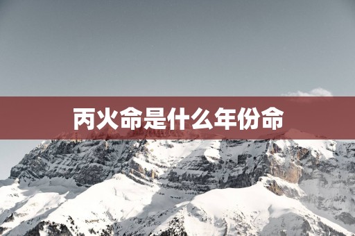 丙火命是什么年份命