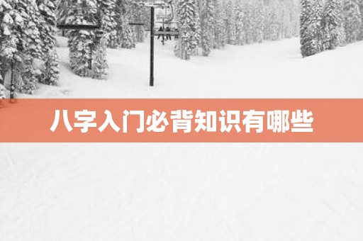八字入门必背知识有哪些