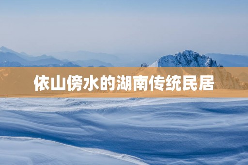 依山傍水的湖南传统民居
