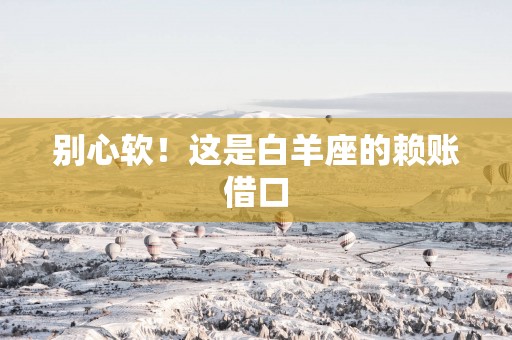 别心软！这是白羊座的赖账借口