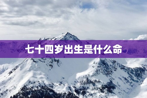 七十四岁出生是什么命