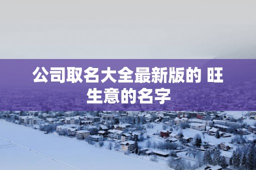 公司取名大全最新版的 旺生意的名字