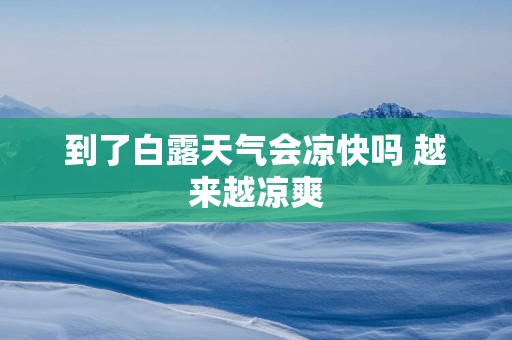 到了白露天气会凉快吗 越来越凉爽