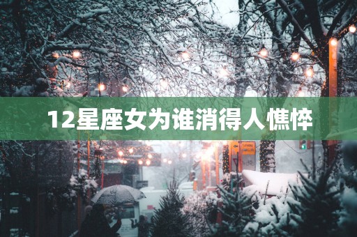 12星座女为谁消得人憔悴