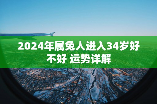 2025年属兔人进入34岁好不好 运势详解