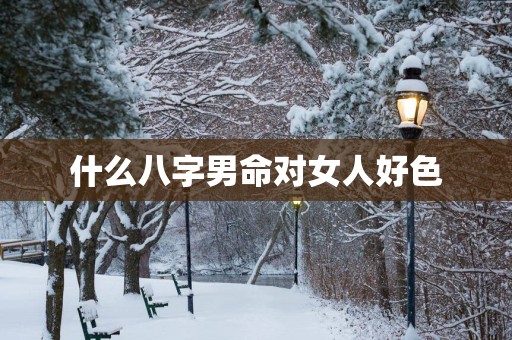 什么八字男命对女人好色