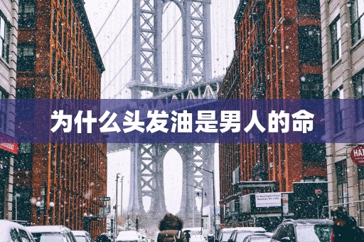 为什么头发油是男人的命