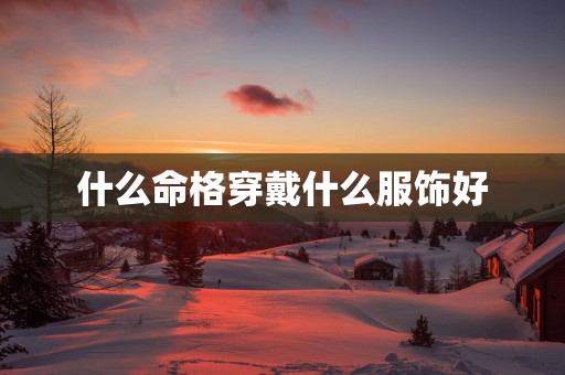 什么命格穿戴什么服饰好