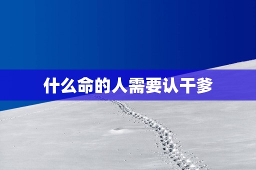 什么命的人需要认干爹