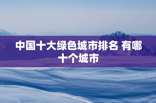 中国十大绿色城市排名 有哪十个城市