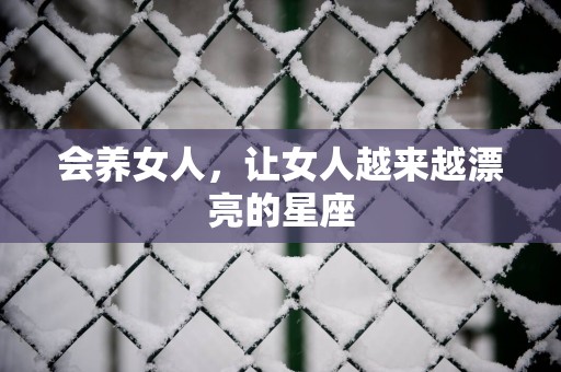 会养女人，让女人越来越漂亮的星座