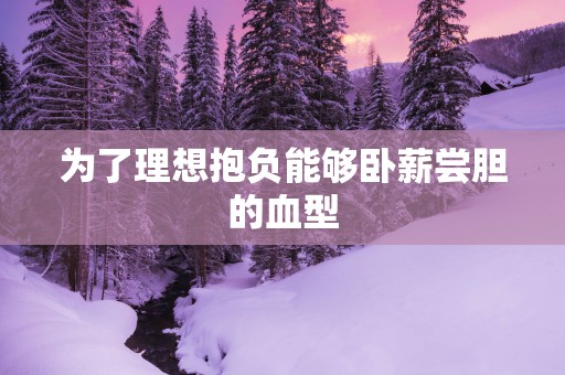 为了理想抱负能够卧薪尝胆的血型