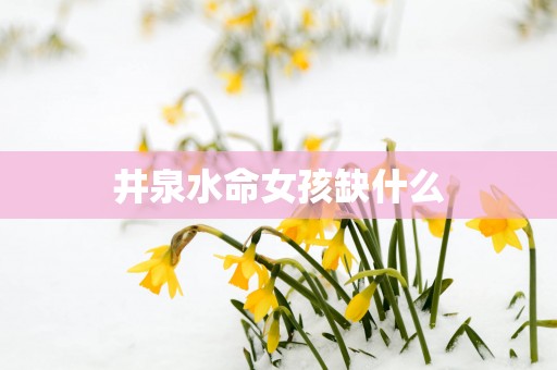 井泉水命女孩缺什么