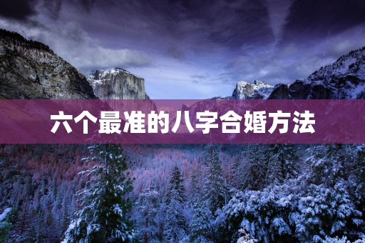 六个最准的八字合婚方法