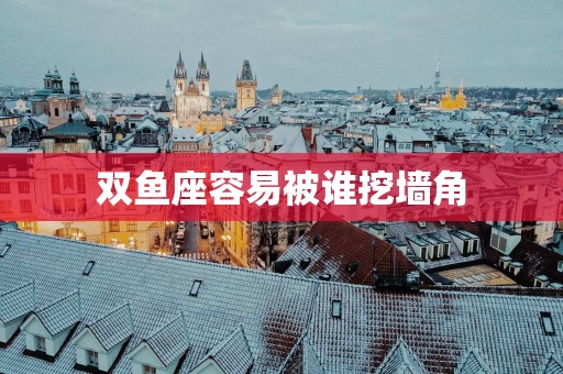 双鱼座容易被谁挖墙角