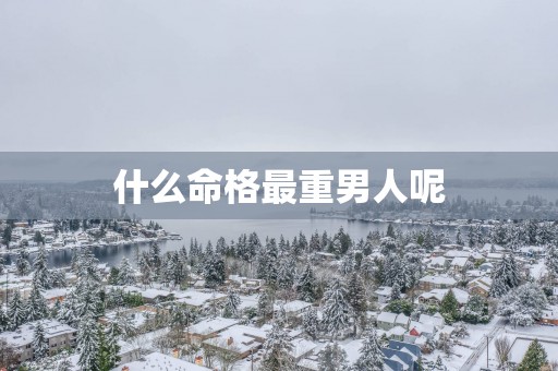 什么命格最重男人呢