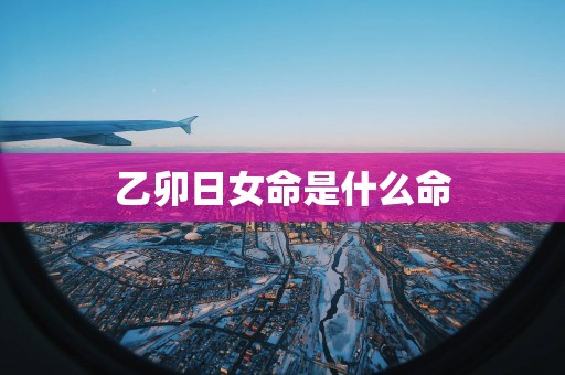 乙卯日女命是什么命