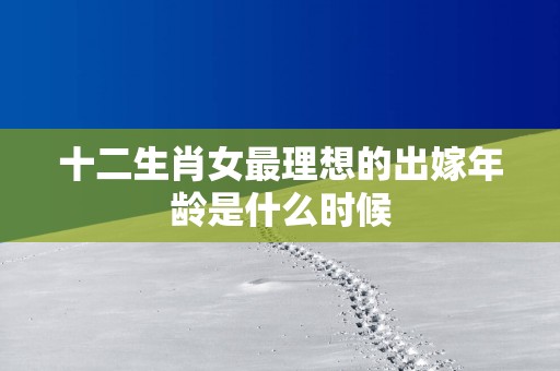 十二生肖女最理想的出嫁年龄是什么时候