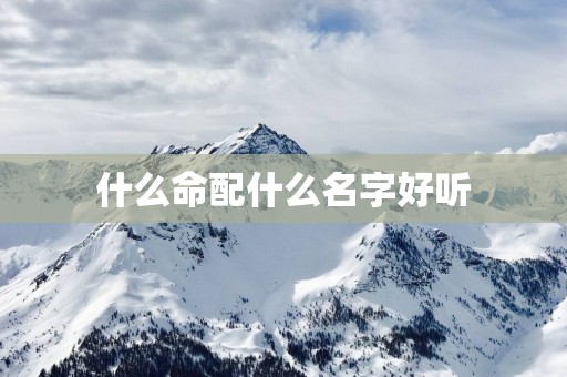什么命配什么名字好听