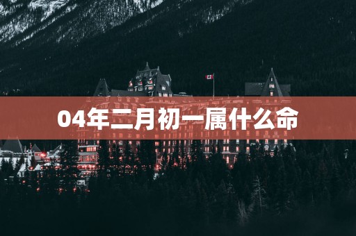 04年二月初一属什么命