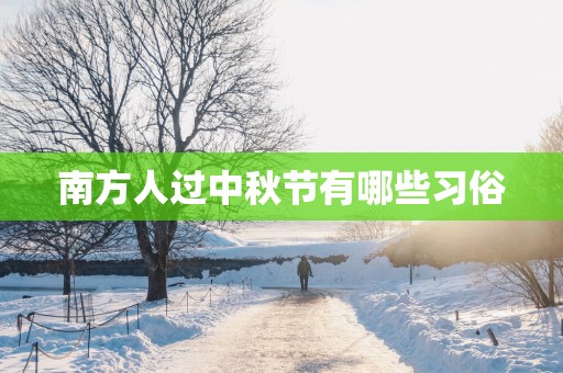 南方人过中秋节有哪些习俗