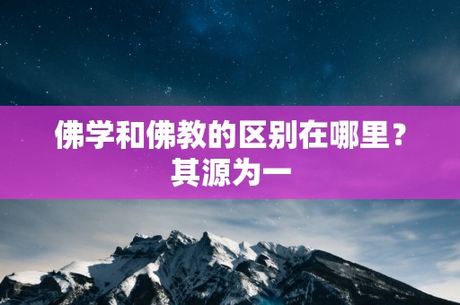 佛学和佛教的区别在哪里？其源为一
