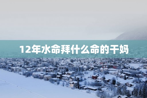 12年水命拜什么命的干妈