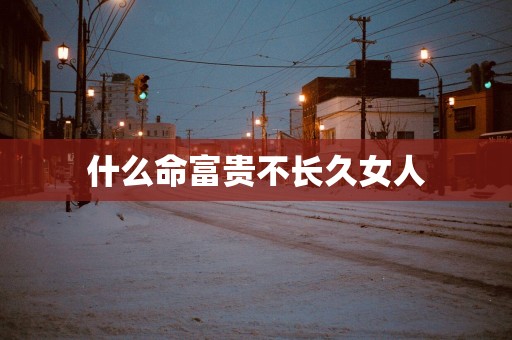 什么命富贵不长久女人