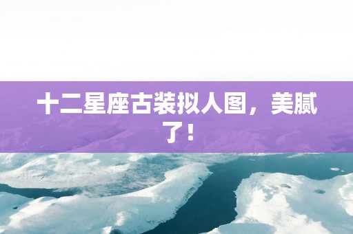 十二星座古装拟人图，美腻了！