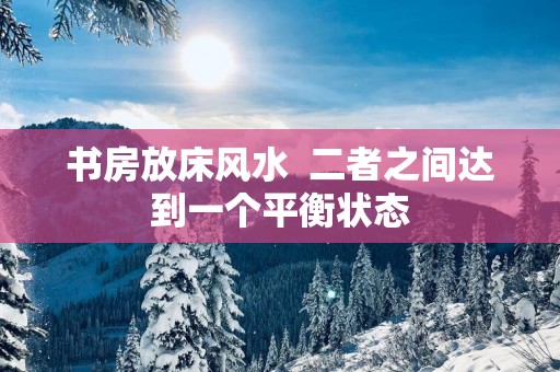 书房放床风水  二者之间达到一个平衡状态