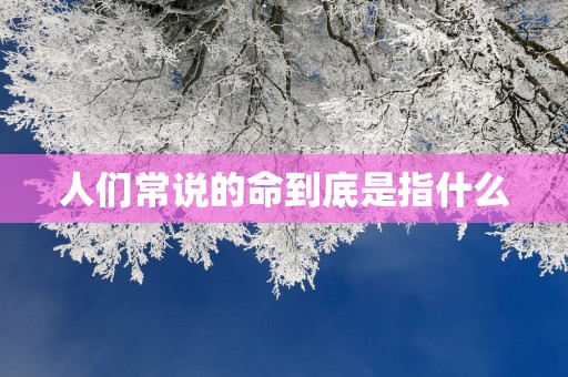 人们常说的命到底是指什么