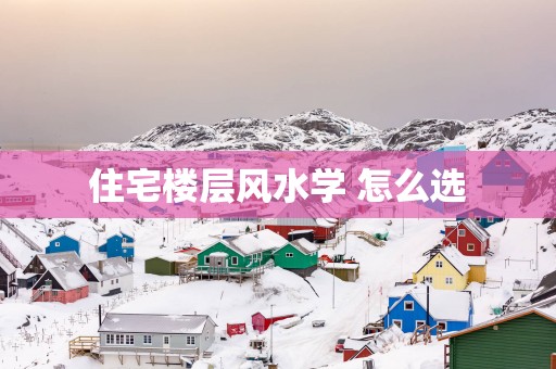 住宅楼层风水学 怎么选