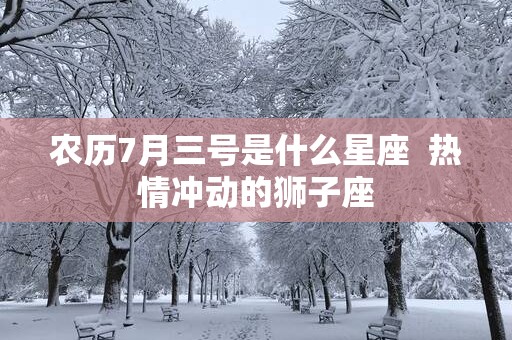 农历7月三号是什么星座  热情冲动的狮子座