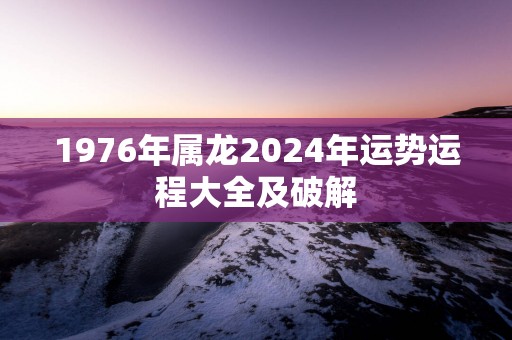 1976年属龙2025年运势运程大全及破解
