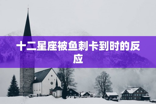 十二星座被鱼刺卡到时的反应