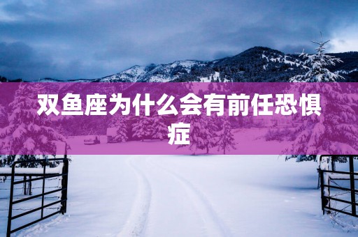 双鱼座为什么会有前任恐惧症