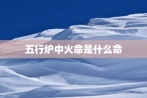 五行炉中火命是什么命