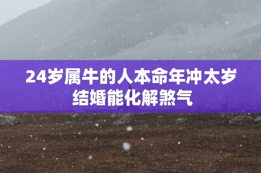 24岁属牛的人本命年冲太岁 结婚能化解煞气