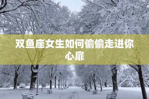 双鱼座女生如何偷偷走进你心扉