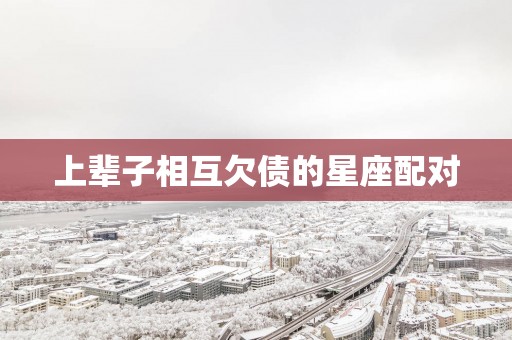 上辈子相互欠债的星座配对