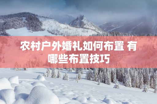农村户外婚礼如何布置 有哪些布置技巧